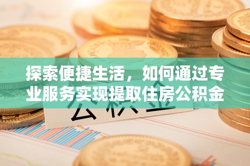 修武探索便捷生活，如何通过专业服务实现提取住房公积金代办