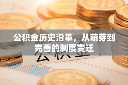 修武公积金历史沿革，从萌芽到完善的制度变迁