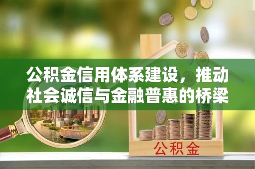 修武公积金信用体系建设，推动社会诚信与金融普惠的桥梁