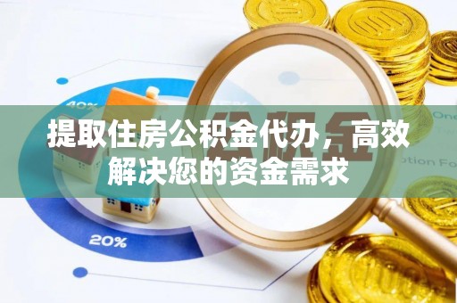 修武提取住房公积金代办，高效解决您的资金需求