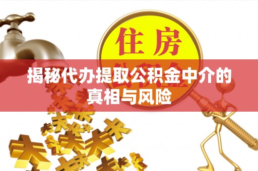 修武揭秘代办提取公积金中介的真相与风险