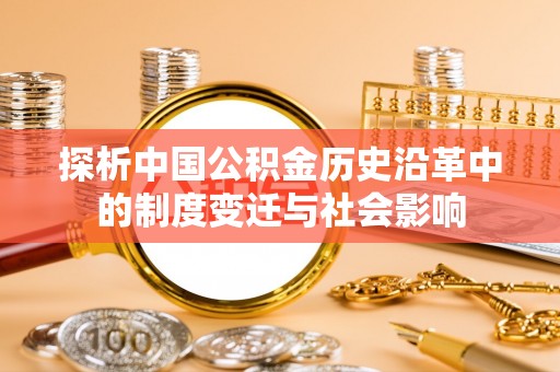 修武探析中国公积金历史沿革中的制度变迁与社会影响