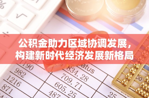 修武公积金助力区域协调发展，构建新时代经济发展新格局