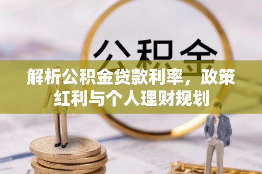 修武解析公积金贷款利率，政策红利与个人理财规划