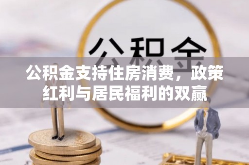 修武公积金支持住房消费，政策红利与居民福利的双赢
