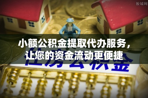 修武小额公积金提取代办服务，让您的资金流动更便捷