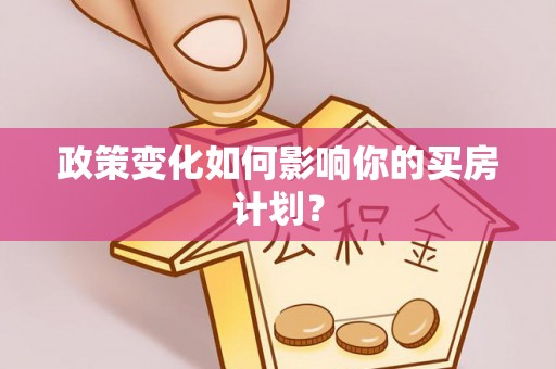 修武政策变化如何影响你的买房计划？