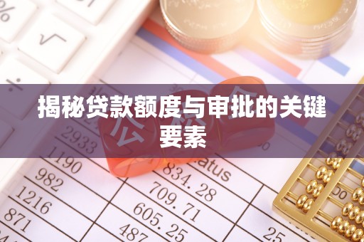 修武揭秘贷款额度与审批的关键要素