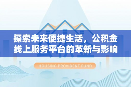 修武探索未来便捷生活，公积金线上服务平台的革新与影响
