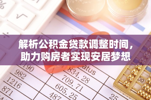 修武解析公积金贷款调整时间，助力购房者实现安居梦想
