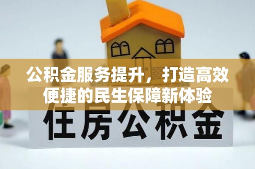 修武公积金服务提升，打造高效便捷的民生保障新体验