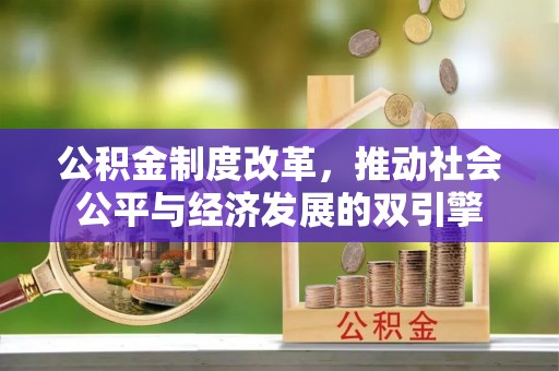 修武公积金制度改革，推动社会公平与经济发展的双引擎