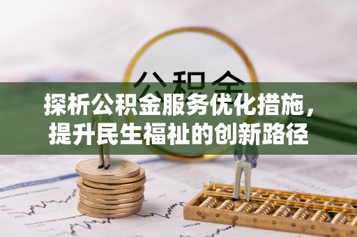 修武探析公积金服务优化措施，提升民生福祉的创新路径