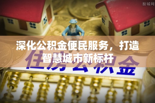 修武深化公积金便民服务，打造智慧城市新标杆