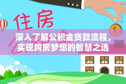 修武深入了解公积金贷款流程，实现购房梦想的智慧之选
