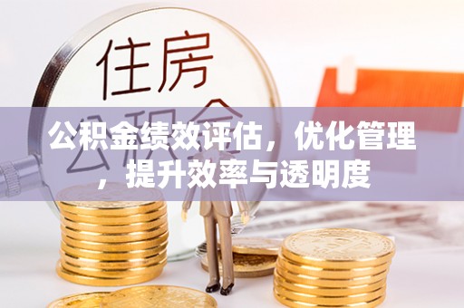 修武公积金绩效评估，优化管理，提升效率与透明度