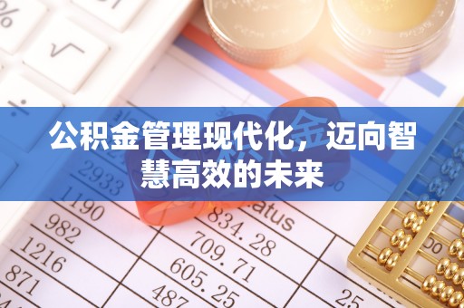 修武公积金管理现代化，迈向智慧高效的未来
