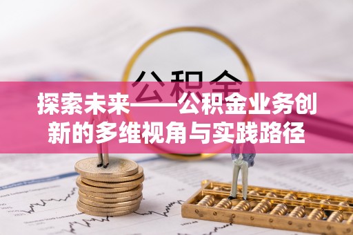 修武探索未来——公积金业务创新的多维视角与实践路径
