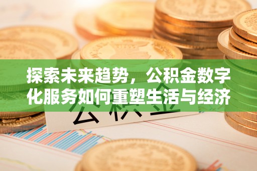 修武探索未来趋势，公积金数字化服务如何重塑生活与经济