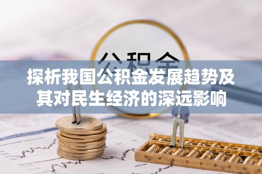 修武探析我国公积金发展趋势及其对民生经济的深远影响