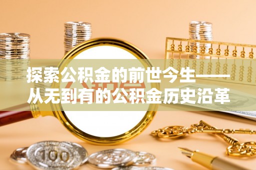 修武探索公积金的前世今生——从无到有的公积金历史沿革