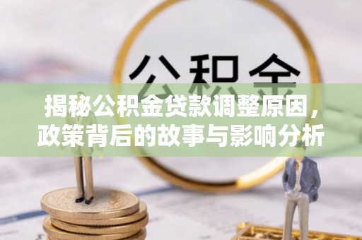 修武揭秘公积金贷款调整原因，政策背后的故事与影响分析