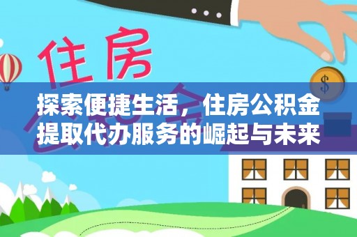 修武探索便捷生活，住房公积金提取代办服务的崛起与未来趋势