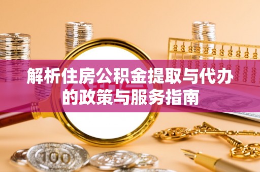 修武解析住房公积金提取与代办的政策与服务指南