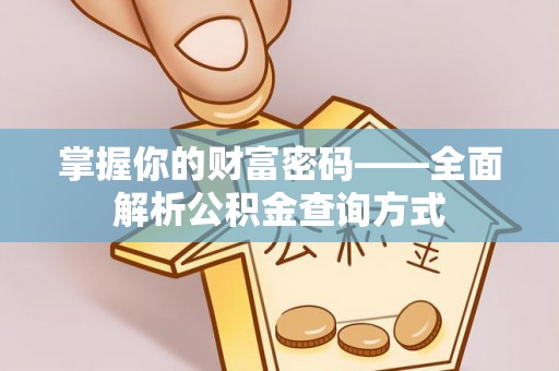 修武掌握你的财富密码——全面解析公积金查询方式