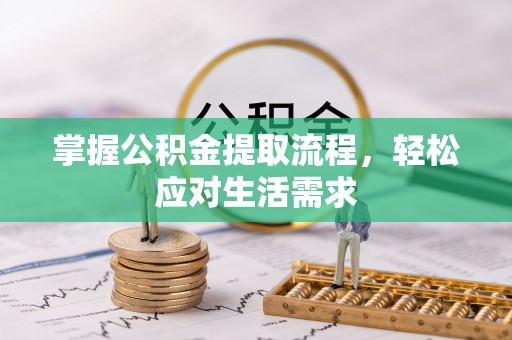 修武掌握公积金提取流程，轻松应对生活需求