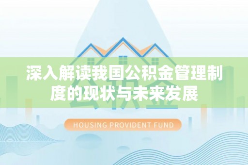 修武深入解读我国公积金管理制度的现状与未来发展