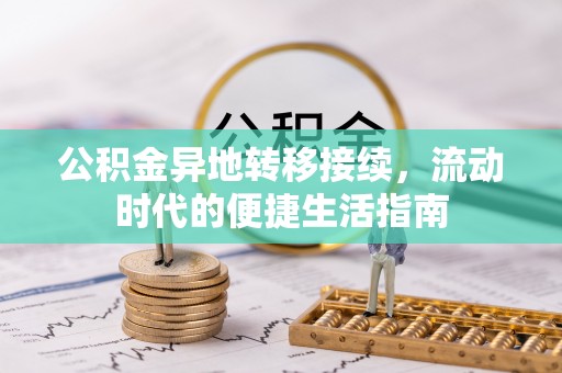 修武公积金异地转移接续，流动时代的便捷生活指南