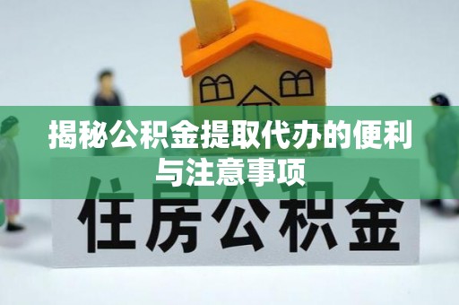 修武揭秘公积金提取代办的便利与注意事项