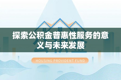 修武探索公积金普惠性服务的意义与未来发展