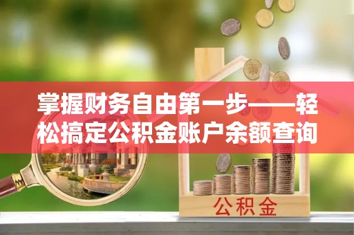 修武掌握财务自由第一步——轻松搞定公积金账户余额查询的方法与技巧