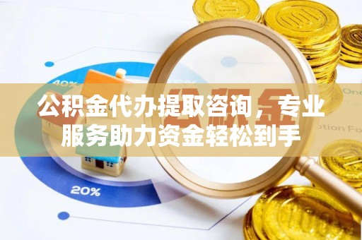 修武公积金代办提取咨询，专业服务助力资金轻松到手