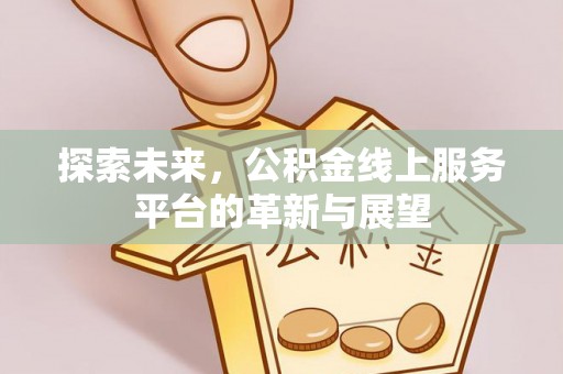 修武探索未来，公积金线上服务平台的革新与展望