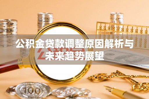 修武公积金贷款调整原因解析与未来趋势展望