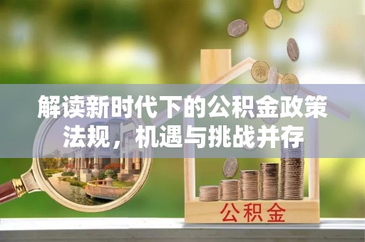 修武解读新时代下的公积金政策法规，机遇与挑战并存
