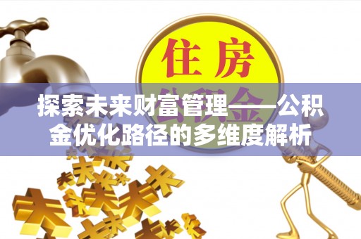 修武探索未来财富管理——公积金优化路径的多维度解析