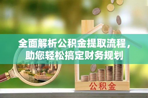 修武全面解析公积金提取流程，助您轻松搞定财务规划