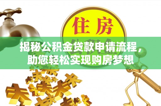 修武揭秘公积金贷款申请流程，助您轻松实现购房梦想