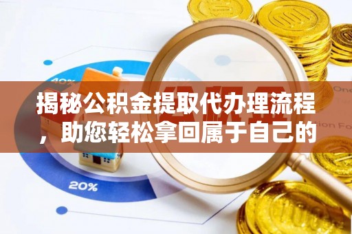 修武揭秘公积金提取代办理流程，助您轻松拿回属于自己的钱