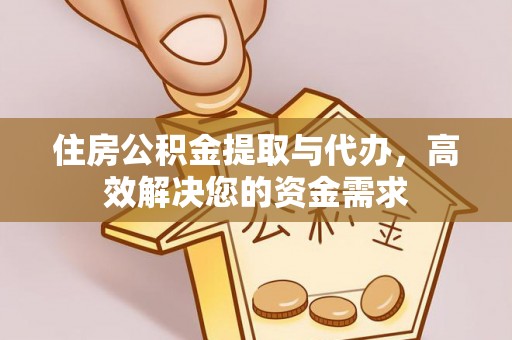修武住房公积金提取与代办，高效解决您的资金需求