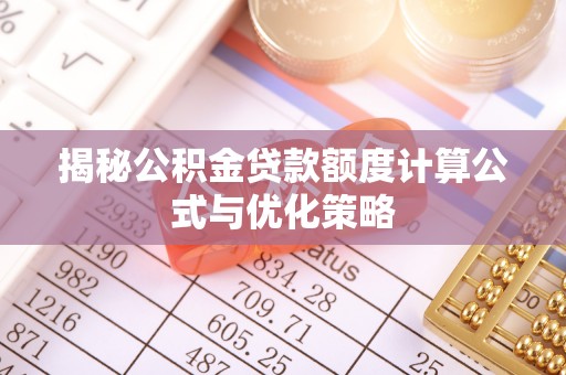 修武揭秘公积金贷款额度计算公式与优化策略