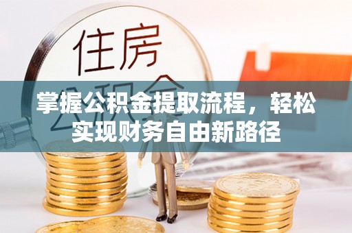 修武掌握公积金提取流程，轻松实现财务自由新路径