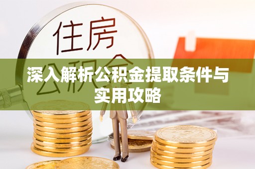 修武深入解析公积金提取条件与实用攻略