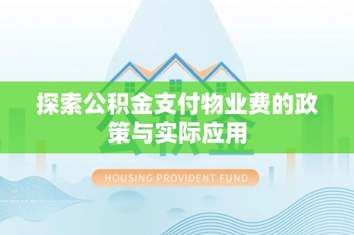 修武探索公积金支付物业费的政策与实际应用