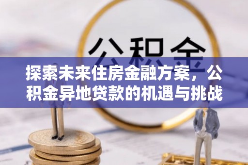 修武探索未来住房金融方案，公积金异地贷款的机遇与挑战