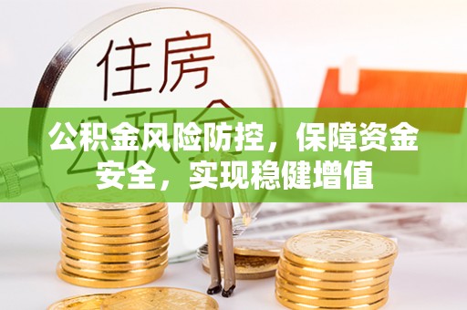 修武公积金风险防控，保障资金安全，实现稳健增值